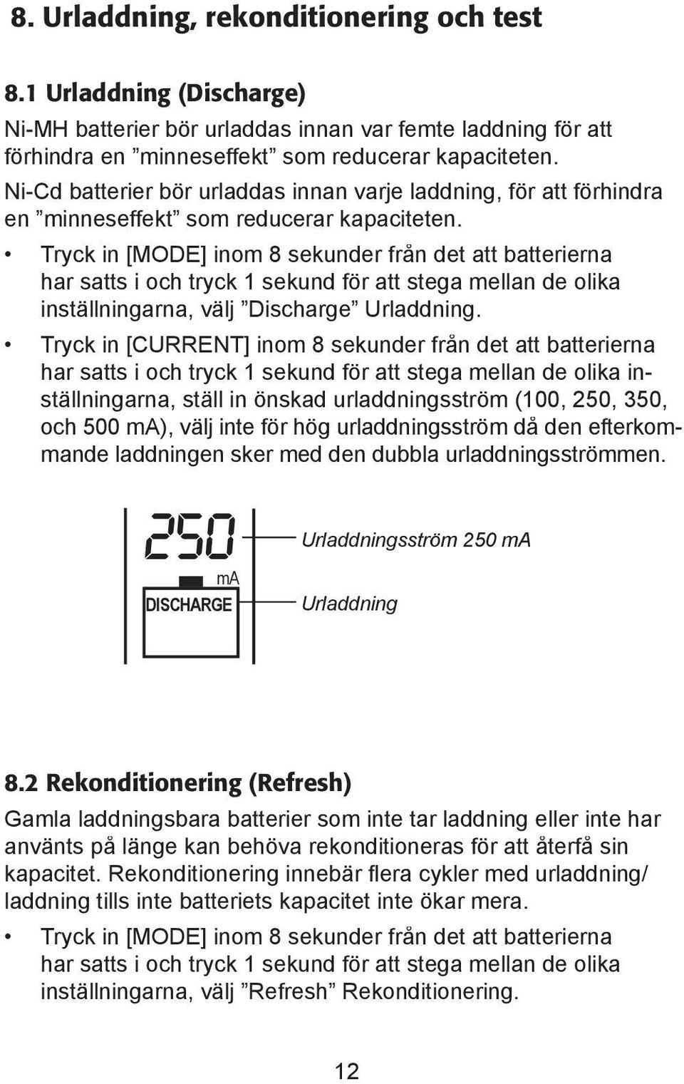 Tryck in [MODE] inom 8 sekunder från det att batterierna har satts i och tryck 1 sekund fö r att stega mellan de olika inställningarna, välj Discharge Urladdning.