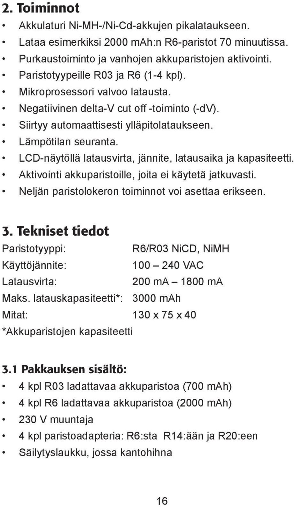 LCD-näytöllä latausvirta, jännite, latausaika ja kapasiteetti. Aktivointi akkuparistoille, joita ei käytetä jatkuvasti. Neljän paristolokeron toiminnot voi asettaa erikseen. 3.