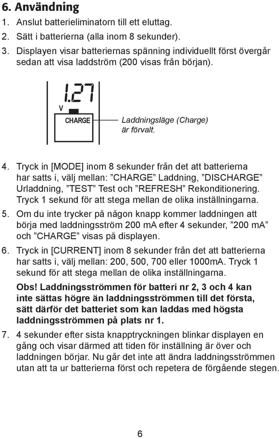 Tryck in [MODE] inom 8 sekunder från det att batterierna har satts i, välj mellan: Laddning, DIS Urladdning, TEST Test och REFRESH Rekonditionering.