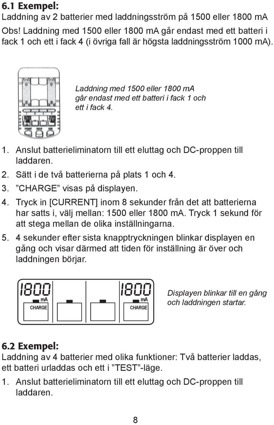 Laddning med 1500 eller 1800 går endast med ett batteri i fack 1 och ett i fack 4. 1. Anslut batterieliminatorn till ett eluttag och DC-proppen till laddaren. 2.