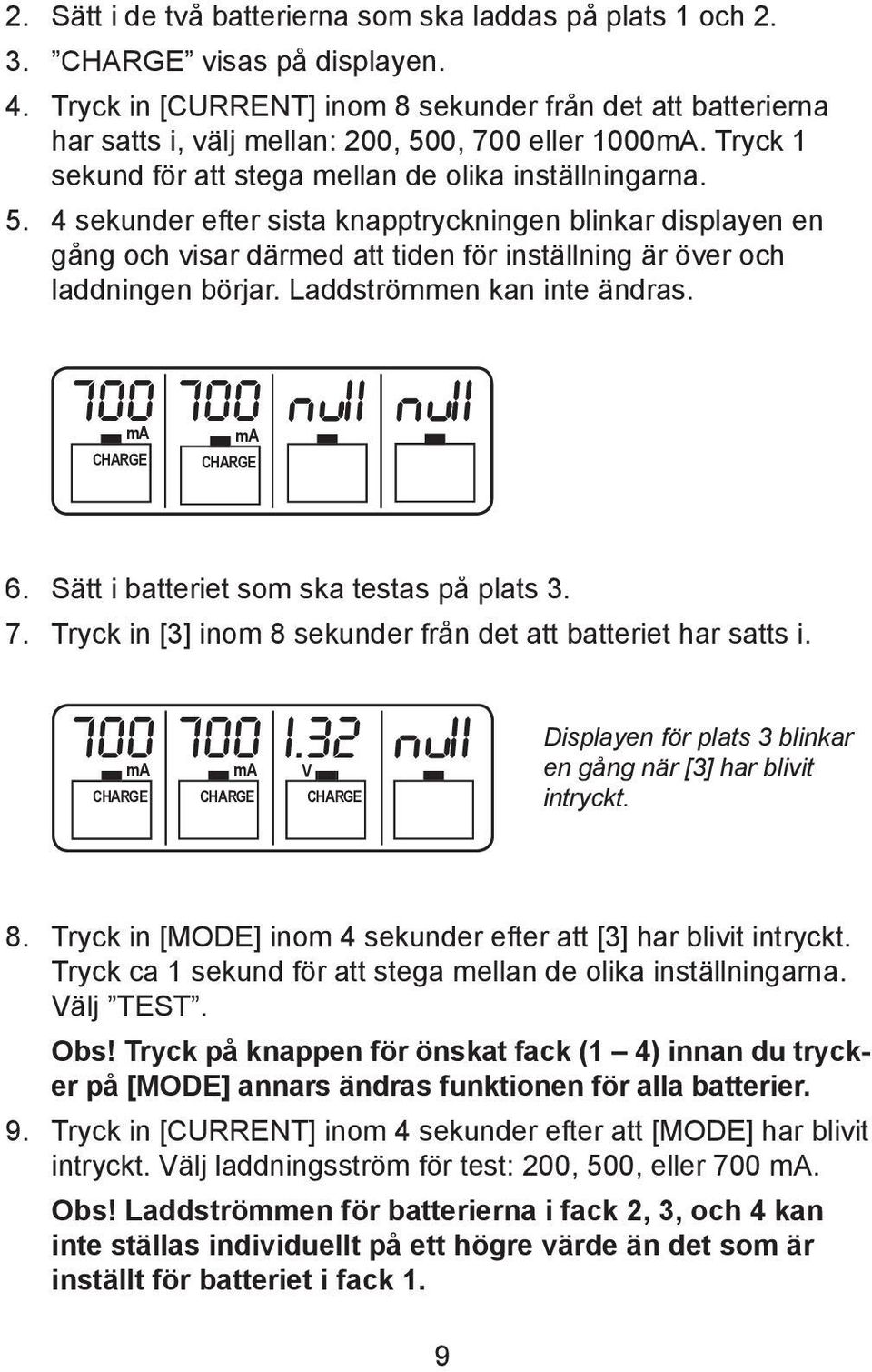 4 sekunder efter sista knapptryckningen blinkar displayen en gång och visar därmed att tiden fö r inställning är över och laddningen börjar. Laddströmmen kan inte ändras. 700 700 II II 6.