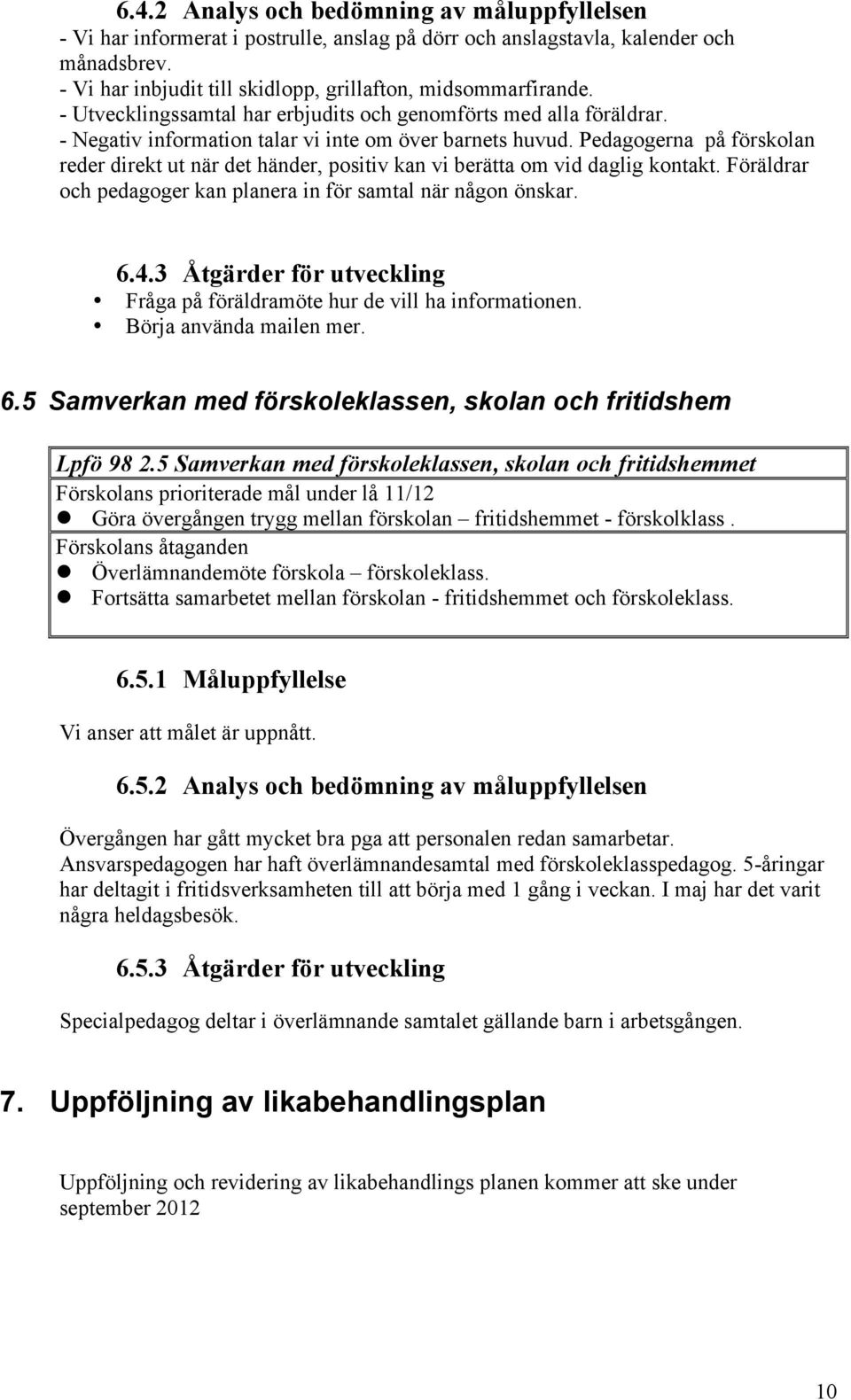 Pedagogerna på förskolan reder direkt ut när det händer, positiv kan vi berätta om vid daglig kontakt. Föräldrar och pedagoger kan planera in för samtal när någon önskar. 6.4.