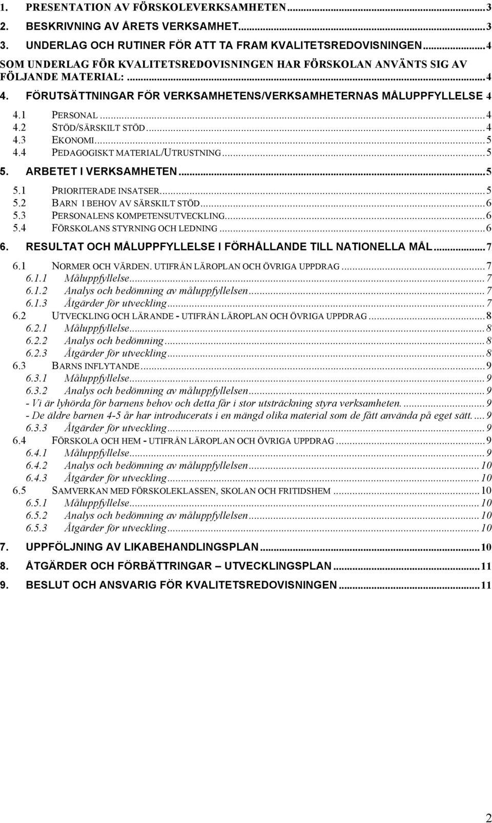 ..4 4.3 EKONOMI...5 4.4 PEDAGOGISKT MATERIAL/UTRUSTNING...5 5. ARBETET I VERKSAMHETEN...5 5.1 PRIORITERADE INSATSER...5 5.2 BARN I BEHOV AV SÄRSKILT STÖD...6 5.3 PERSONALENS KOMPETENSUTVECKLING...6 5.4 FÖRSKOLANS STYRNING OCH LEDNING.