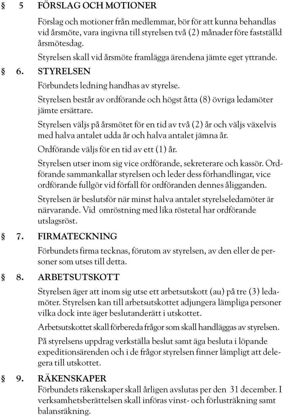 Styrelsen består av ordförande och högst åtta (8) övriga ledamöter jämte ersättare.