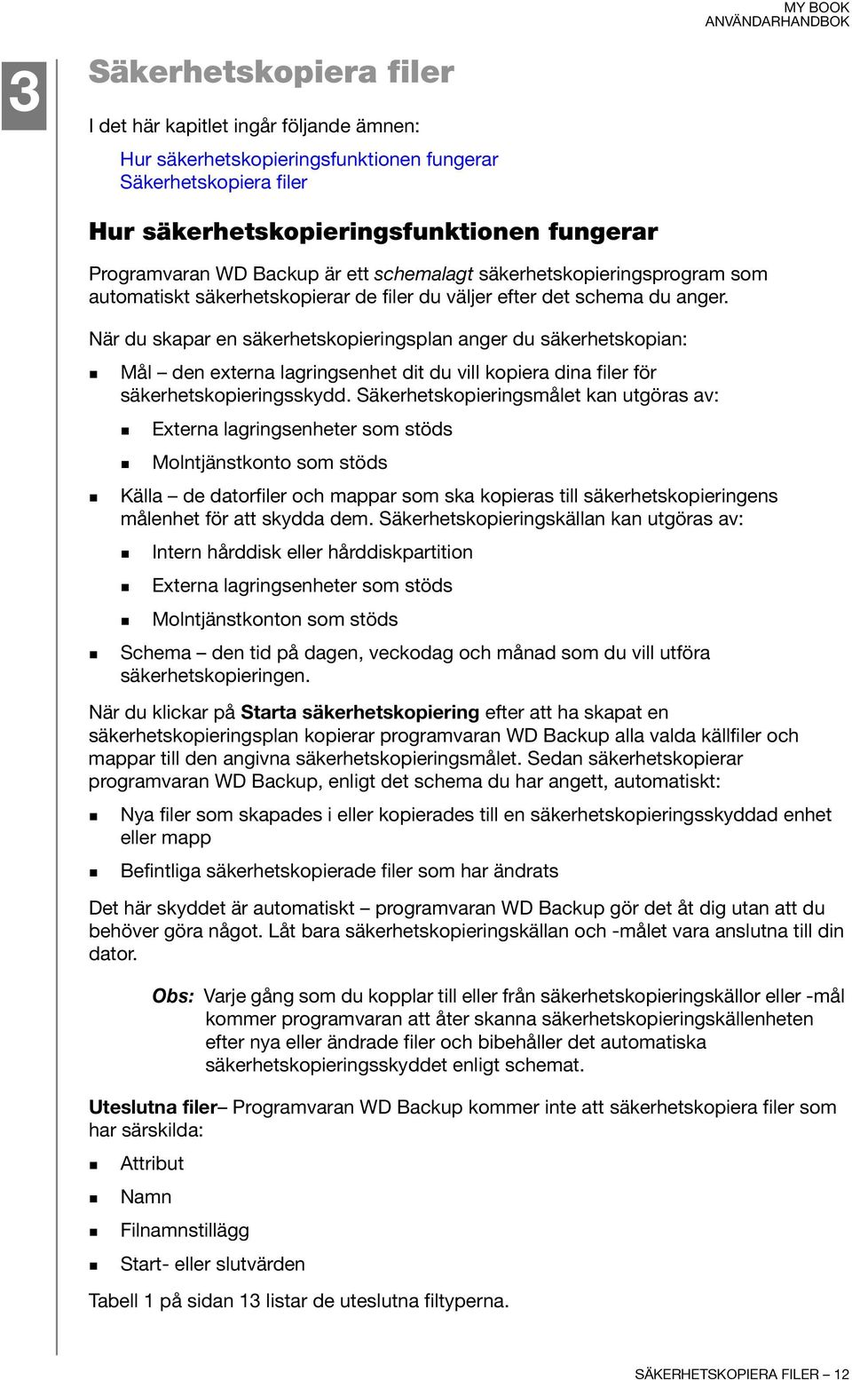 När du skapar en säkerhetskopieringsplan anger du säkerhetskopian: Mål den externa lagringsenhet dit du vill kopiera dina filer för säkerhetskopieringsskydd.