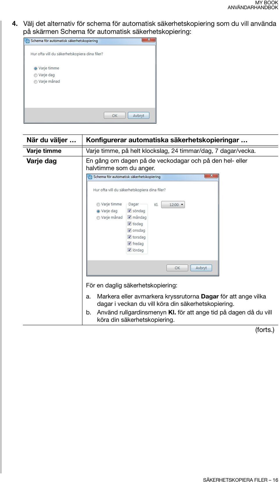 En gång om dagen på de veckodagar och på den hel- eller halvtimme som du anger. För en daglig säkerhetskopiering: a.