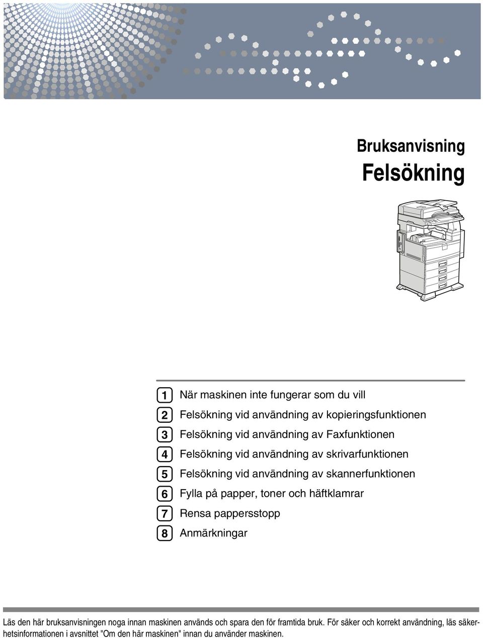 Fylla på papper, toner och häftklamrar Rensa pappersstopp Anmärkningar Läs den här bruksanvisningen noga innan maskinen används och spara