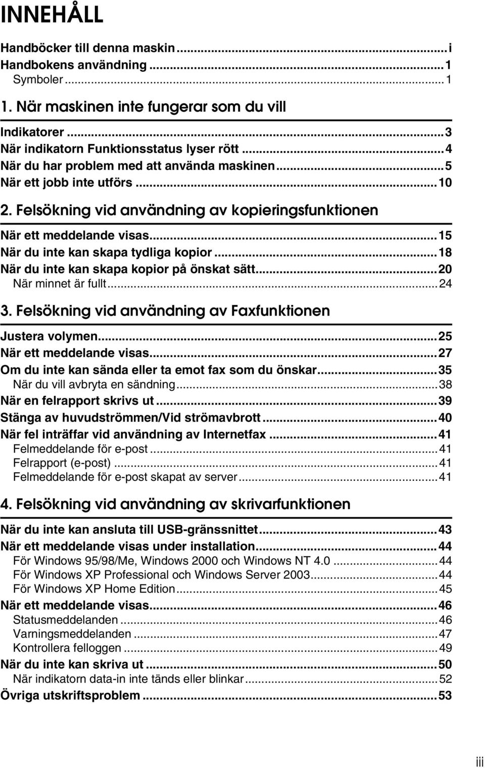 ..18 När du inte kan skapa kopior på önskat sätt...20 När minnet är fullt...24 3. Felsökning vid användning av Faxfunktionen Justera volymen...25 När ett meddelande visas.