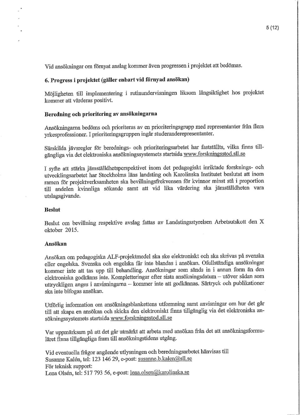 Beredning och prioritering av ansökningarna Ansökningarna bedöms och prioriteras av en prioriteringsgrupp med representanter från flera yrkesprofessioner.