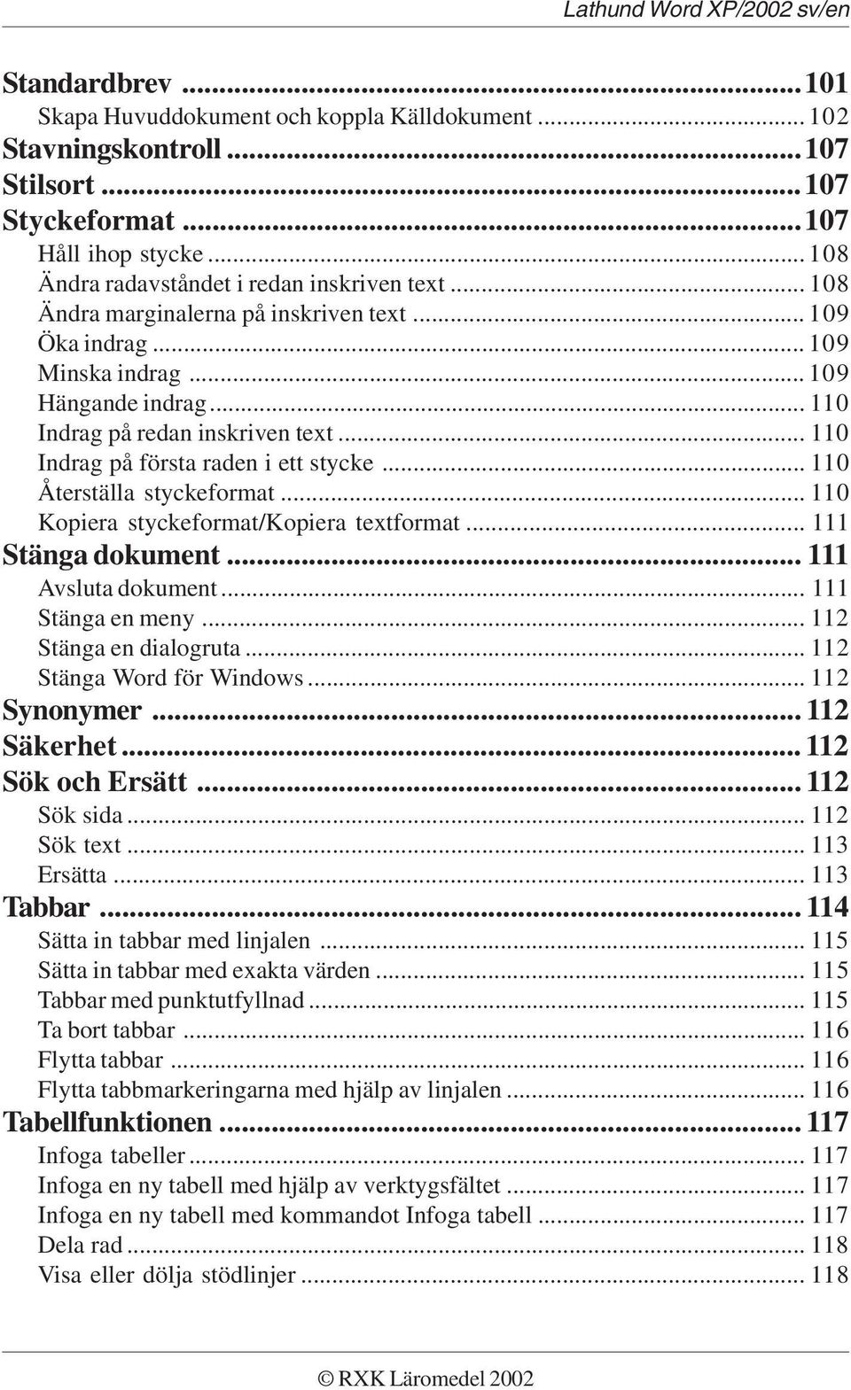 .. 110 Återställa styckeformat... 110 Kopiera styckeformat/kopiera textformat... 111 Stänga dokument... 111 Avsluta dokument... 111 Stänga en meny... 112 Stänga en dialogruta.