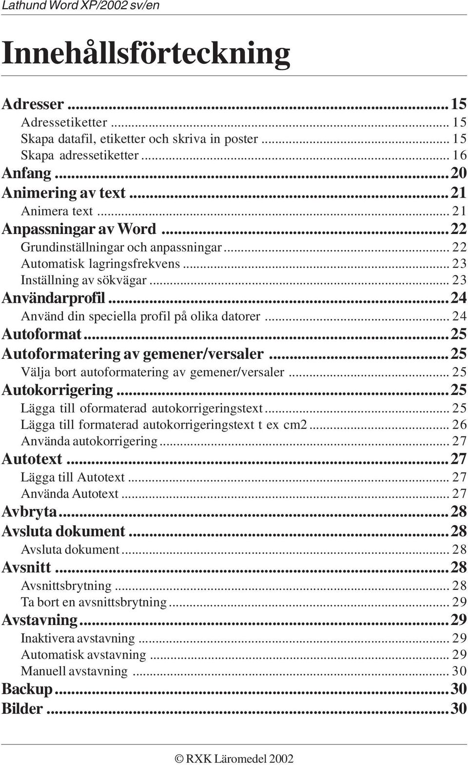 ..24 Använd din speciella profil på olika datorer... 24 Autoformat...25 Autoformatering av gemener/versaler...25 Välja bort autoformatering av gemener/versaler... 25 Autokorrigering.