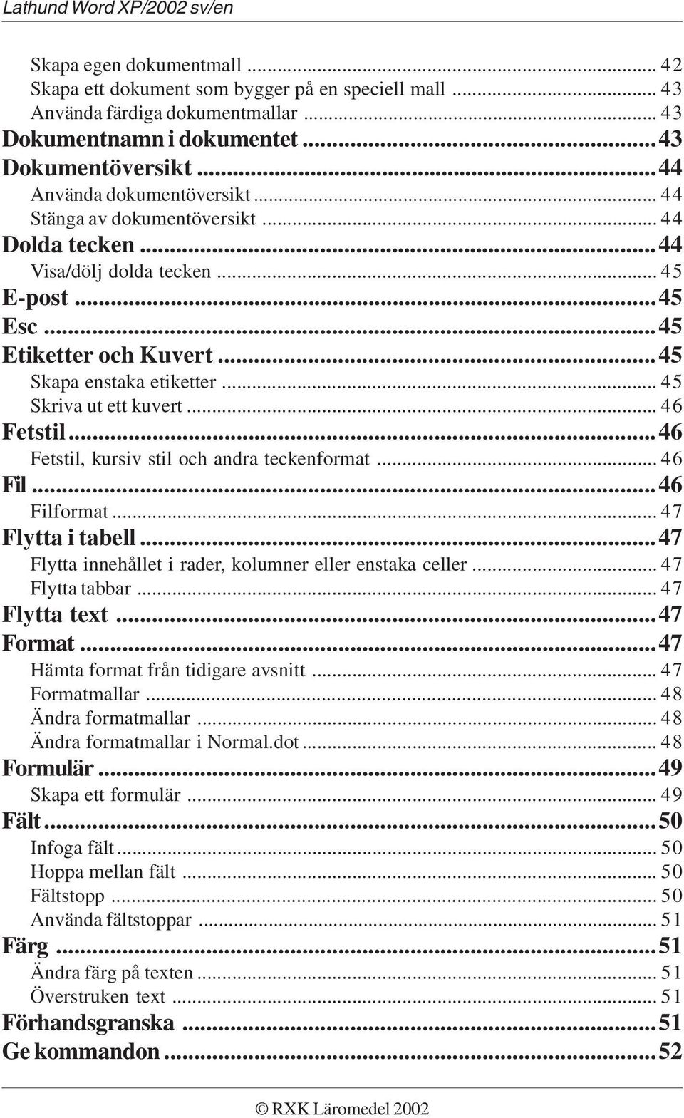 ..46 Fetstil, kursiv stil och andra teckenformat... 46 Fil...46 Filformat... 47 Flytta i tabell...47 Flytta innehållet i rader, kolumner eller enstaka celler... 47 Flytta tabbar... 47 Flytta text.