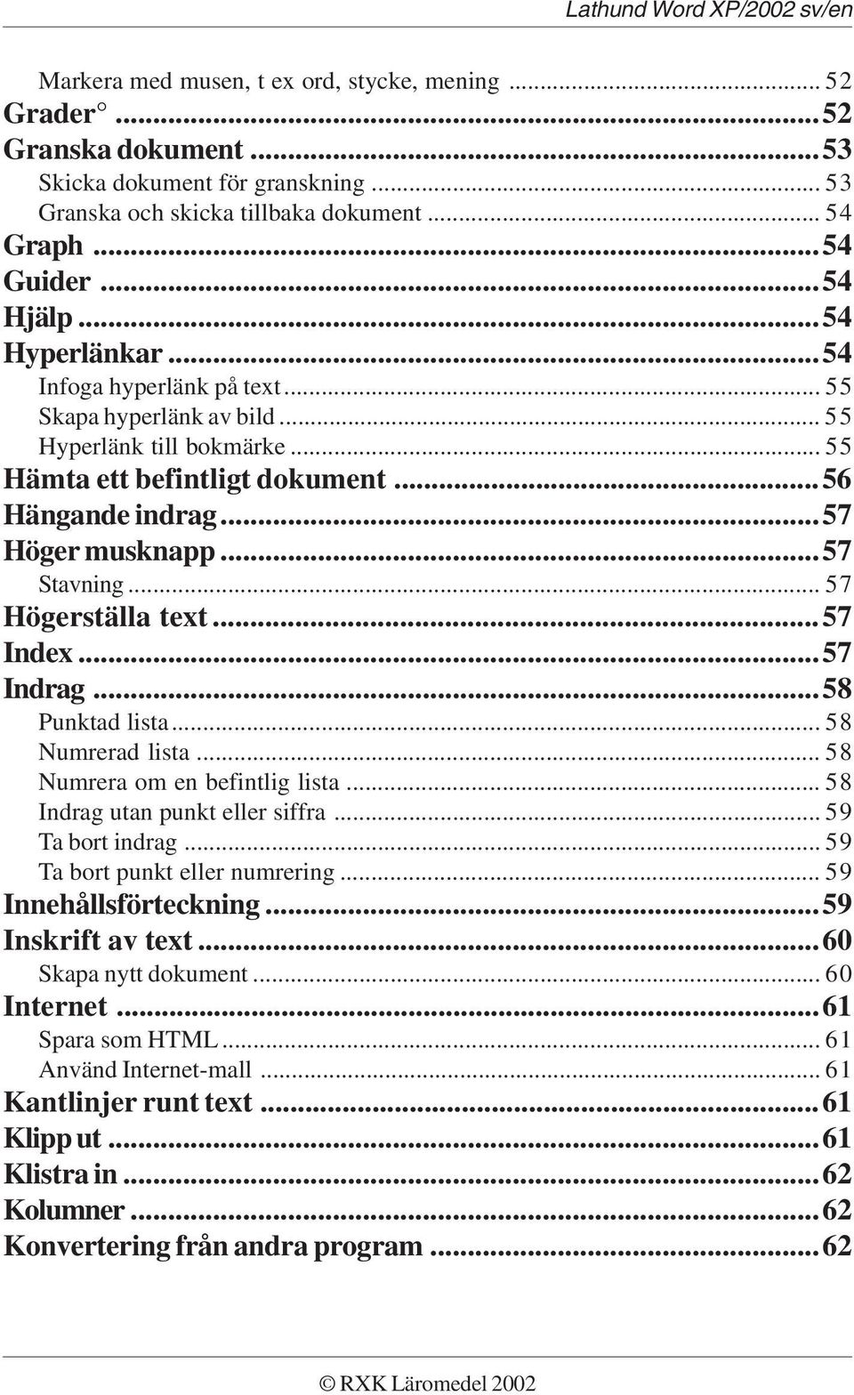 .. 57 Högerställa text...57 Index...57 Indrag...58 Punktad lista... 58 Numrerad lista... 58 Numrera om en befintlig lista... 58 Indrag utan punkt eller siffra... 59 Ta bort indrag.