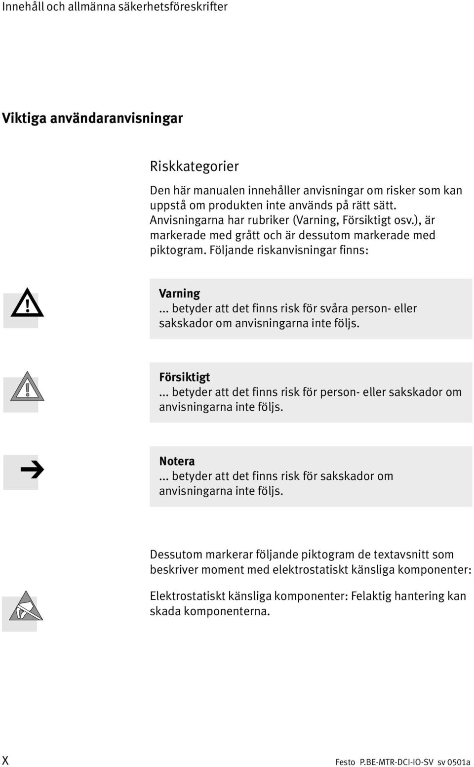 .. betyder att det finns risk för svåra person eller sakskador om anvisningarna inte följs. Försiktigt... betyder att det finns risk för person eller sakskador om anvisningarna inte följs. Notera.