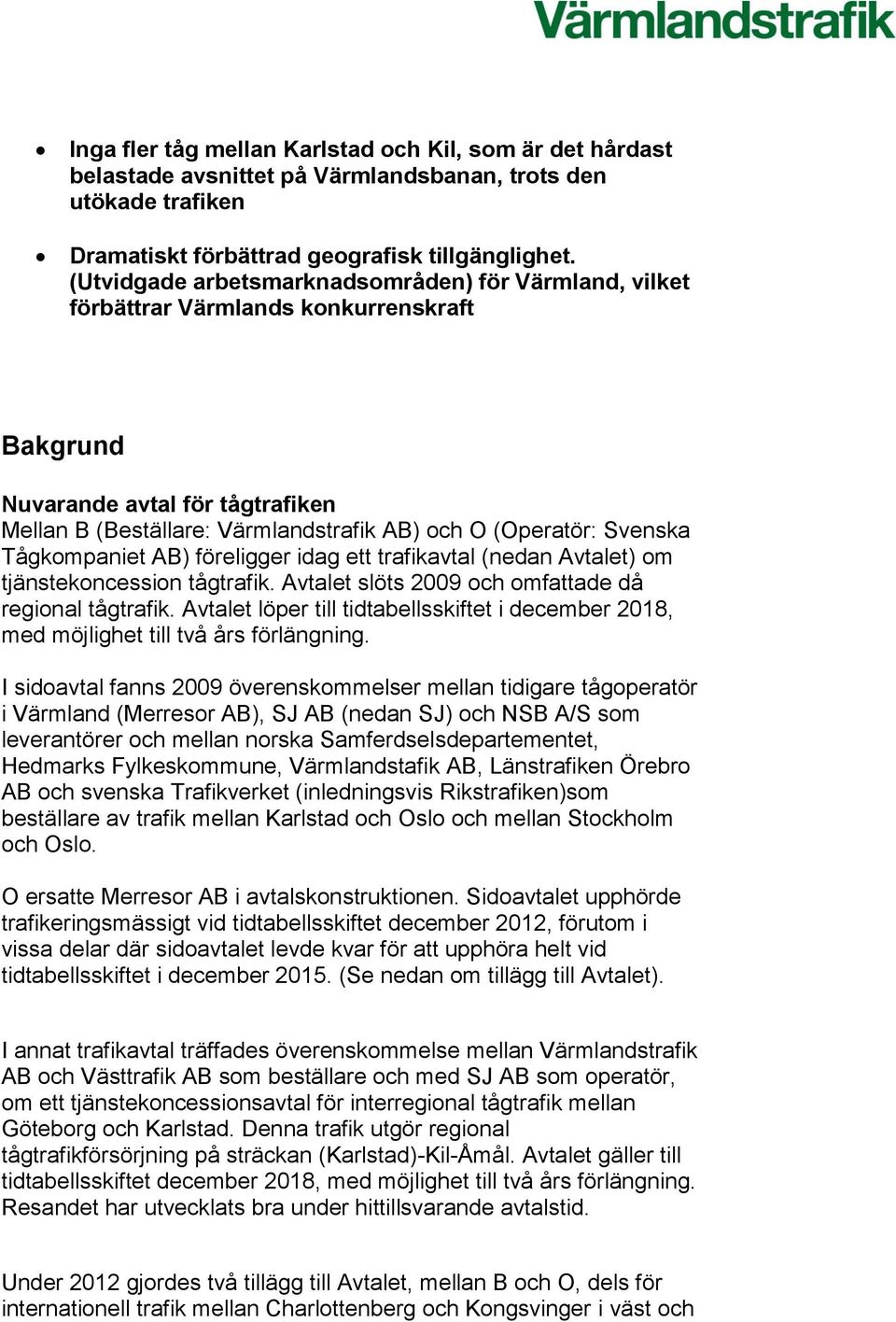 Tågkompaniet AB) föreligger idag ett trafikavtal (nedan Avtalet) om tjänstekoncession tågtrafik. Avtalet slöts 2009 och omfattade då regional tågtrafik.