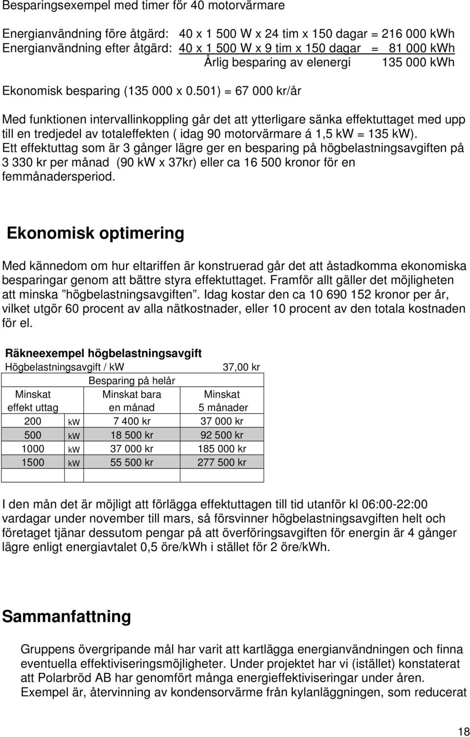 501) = 67 000 kr/år Med funktionen intervallinkoppling går det att ytterligare sänka effektuttaget med upp till en tredjedel av totaleffekten ( idag 90 motorvärmare á 1,5 kw = 135 kw).