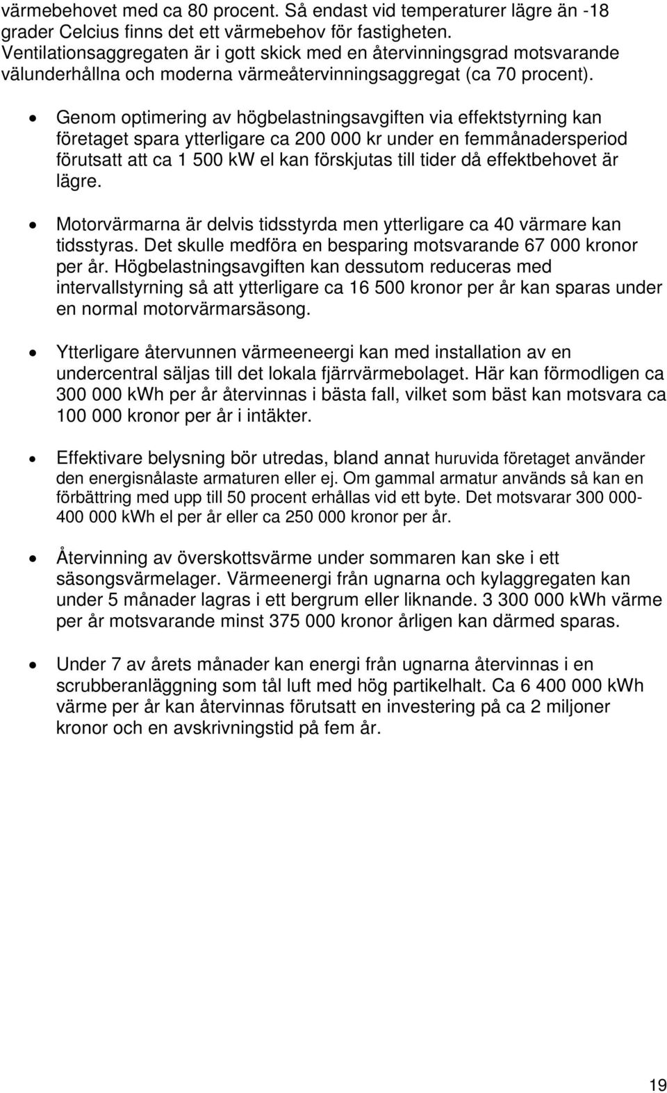 Genom optimering av högbelastningsavgiften via effektstyrning kan företaget spara ytterligare ca 200 000 kr under en femmånadersperiod förutsatt att ca 1 500 kw el kan förskjutas till tider då