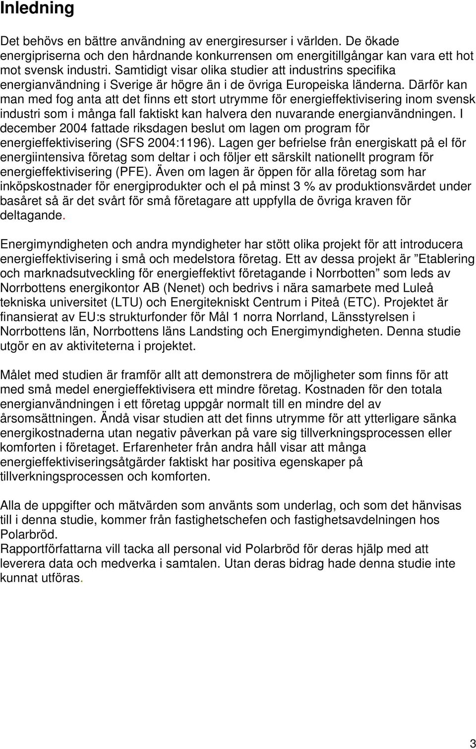 Därför kan man med fog anta att det finns ett stort utrymme för energieffektivisering inom svensk industri som i många fall faktiskt kan halvera den nuvarande energianvändningen.