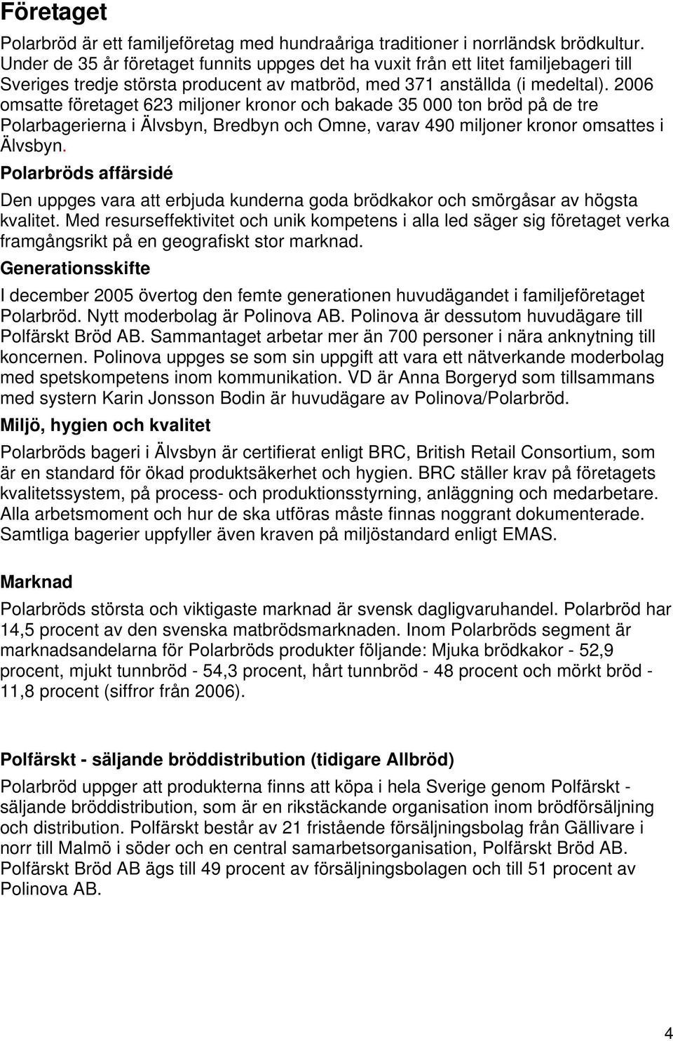 2006 omsatte företaget 623 miljoner kronor och bakade 35 000 ton bröd på de tre Polarbagerierna i Älvsbyn, Bredbyn och Omne, varav 490 miljoner kronor omsattes i Älvsbyn.