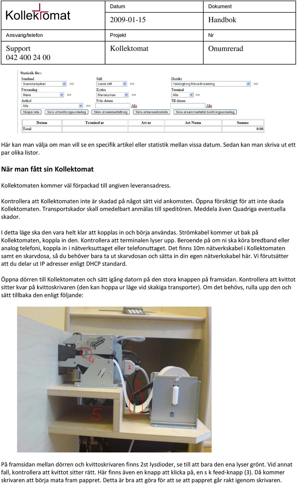 Transportskador skall omedelbart anmälas till speditören. Meddela även Quadriga eventuella skador. I detta läge ska den vara helt klar att kopplas in och börja användas.