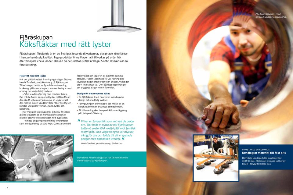 Inga produkter finns i lager, allt tillverkas på order från återförsäljare i hela landet. Kraven på det rostfria stålet är höga. Snabb leverans är en förutsättning.