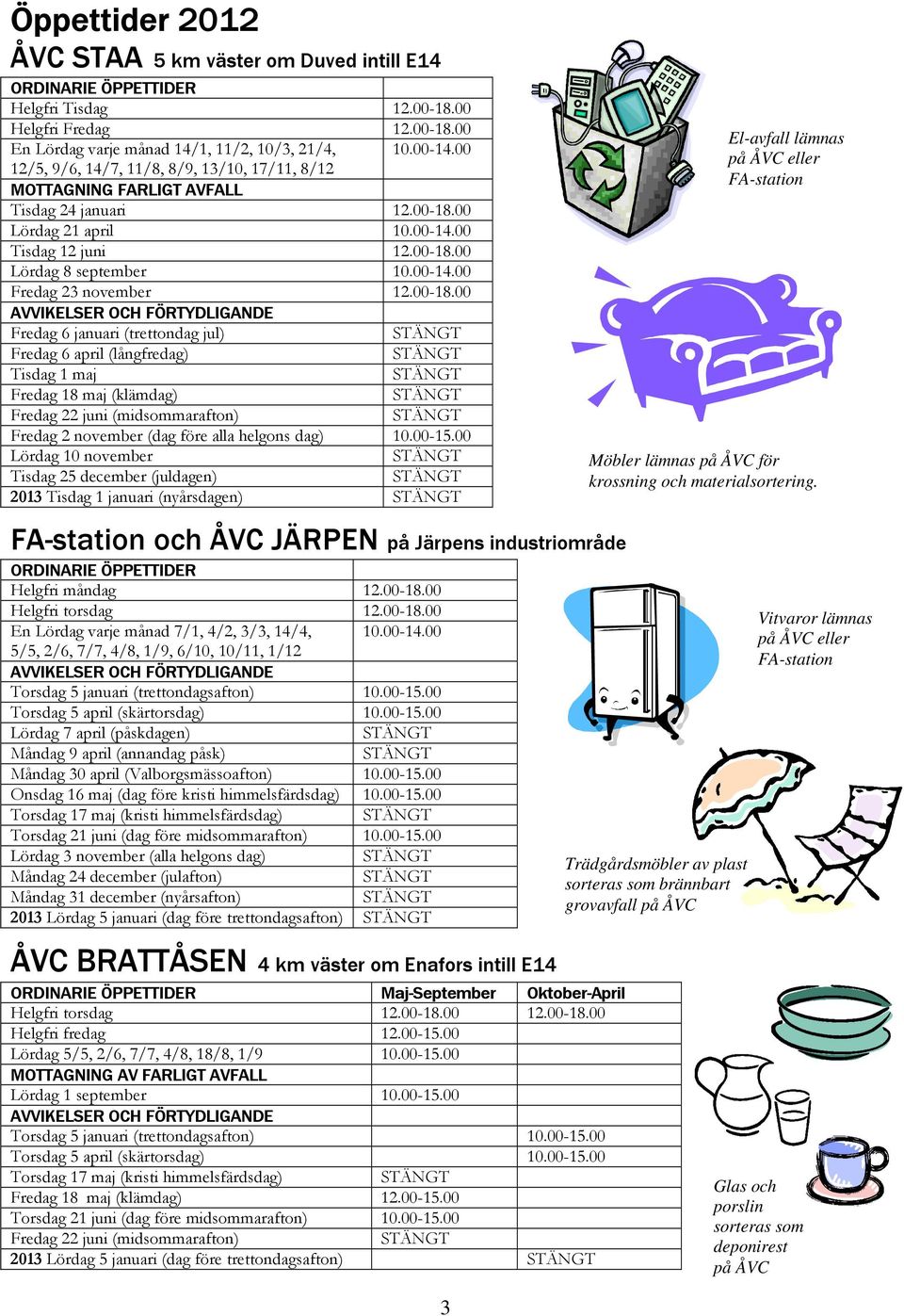 00-18.00 Fredag 6 januari (trettondag jul) Fredag 6 april (långfredag) Tisdag 1 maj Fredag 18 maj (klämdag) Fredag 22 juni (midsommarafton) Fredag 2 november (dag före alla helgons dag) 10.00-15.