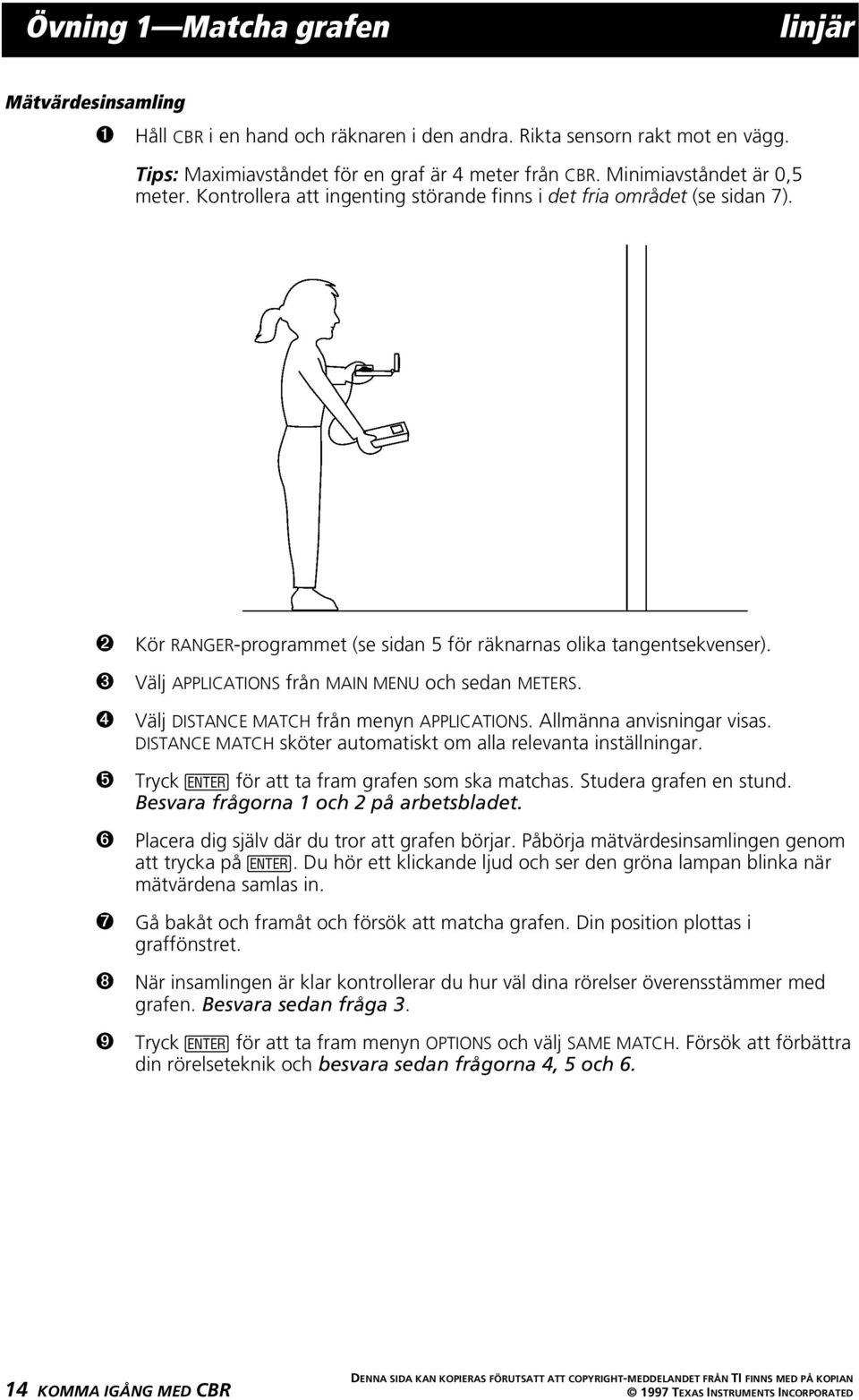 Välj APPLICATIONS från MAIN MENU och sedan METERS. Välj DISTANCE MATCH från menyn APPLICATIONS. Allmänna anvisningar visas. DISTANCE MATCH sköter automatiskt om alla relevanta inställningar.