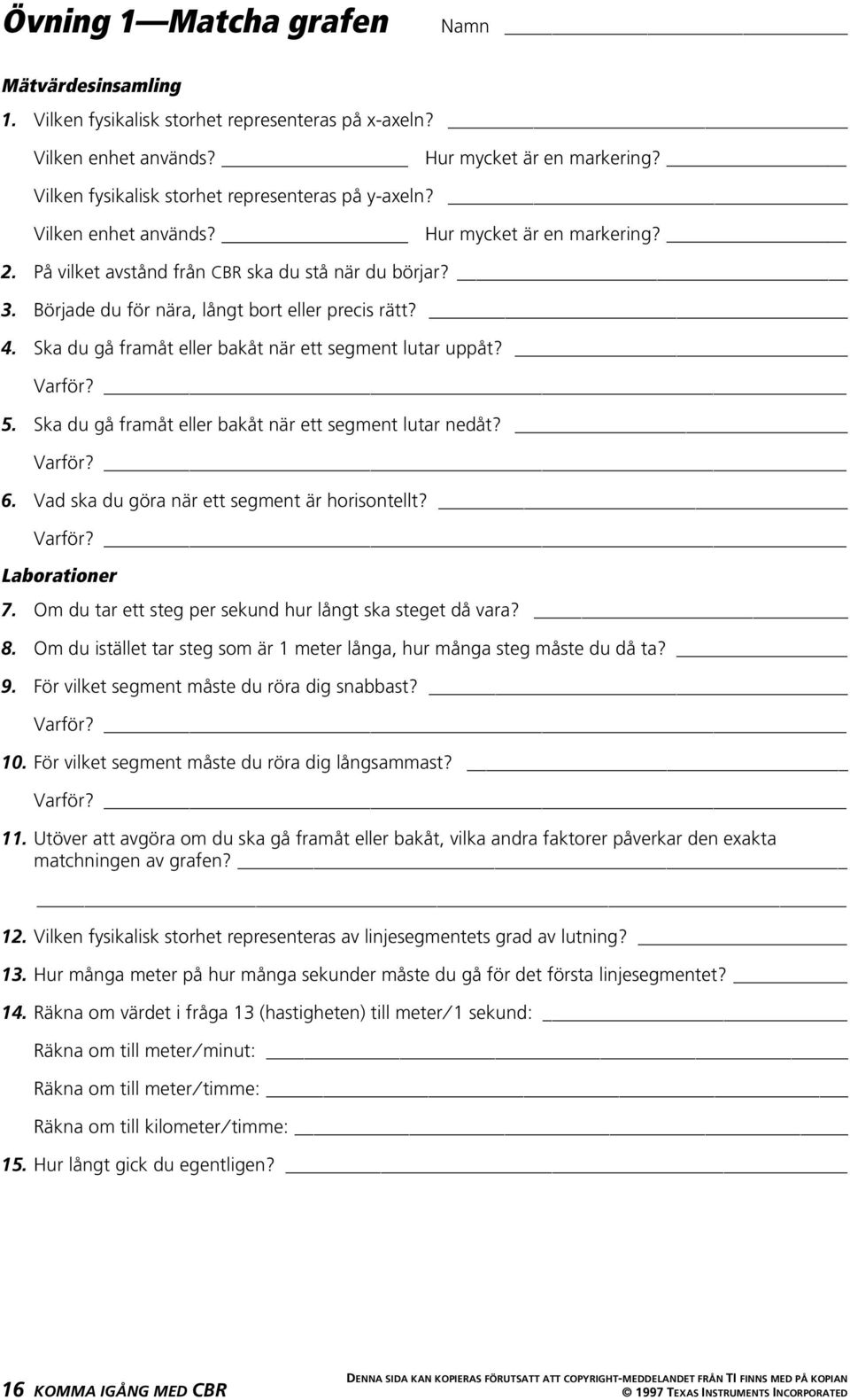 Började du för nära, långt bort eller precis rätt? 4. Ska du gå framåt eller bakåt när ett segment lutar uppåt? Varför? 5. Ska du gå framåt eller bakåt när ett segment lutar nedåt? Varför? 6.