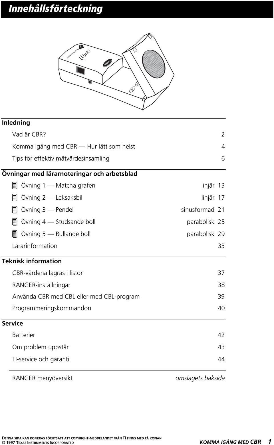 Leksaksbil linjär 17 ³ Övning 3 Pendel sinusformad 21 ³ Övning 4 Studsande boll parabolisk 25 ³ Övning 5 Rullande boll parabolisk 29 Lärarinformation 33 Teknisk information