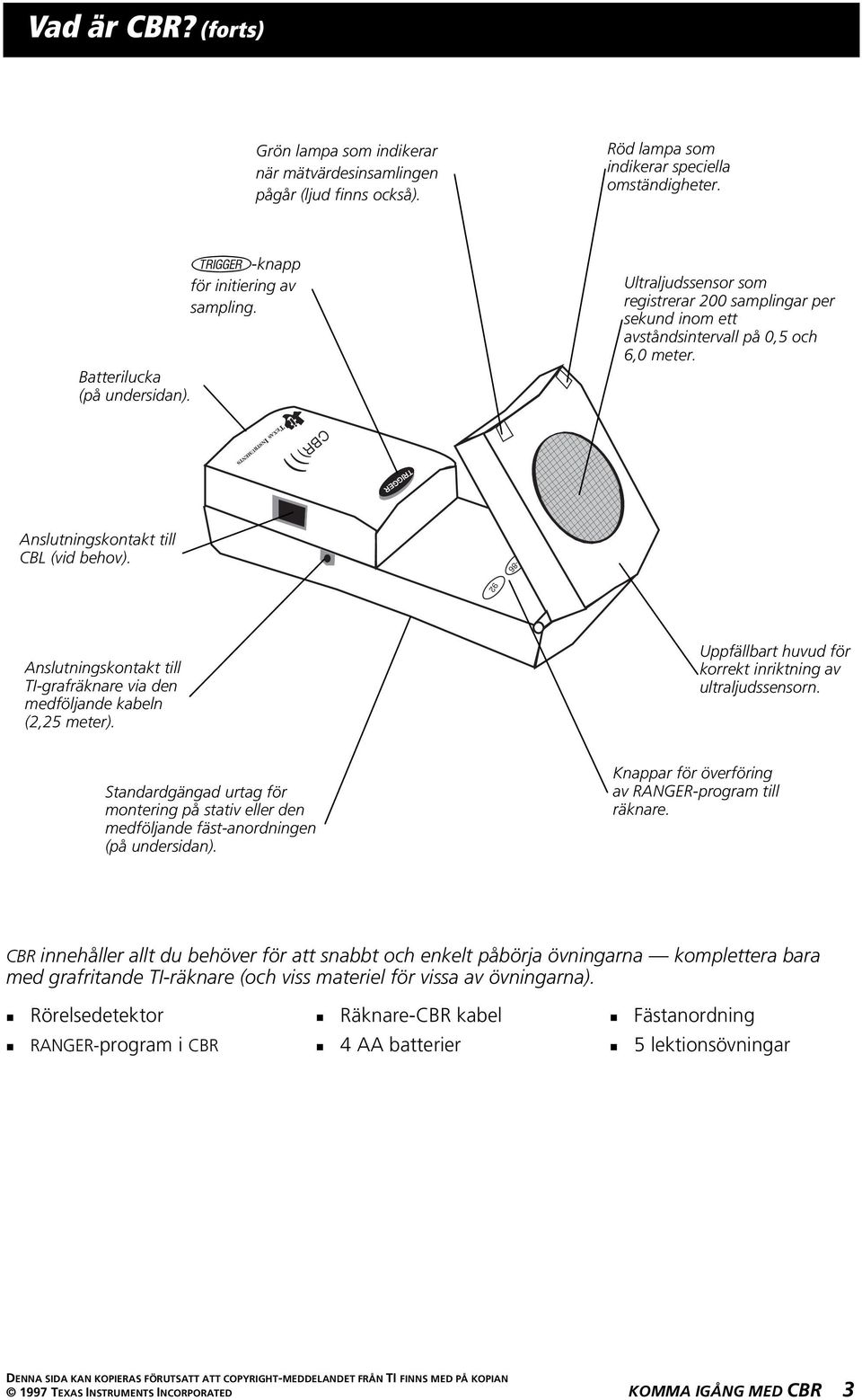 TEXAS INSTRUMENTS CBR ))) Anslutningskontakt till CBL (vid behov). 85-86 Anslutningskontakt till TI-grafräknare via den medföljande kabeln (2,25 meter).
