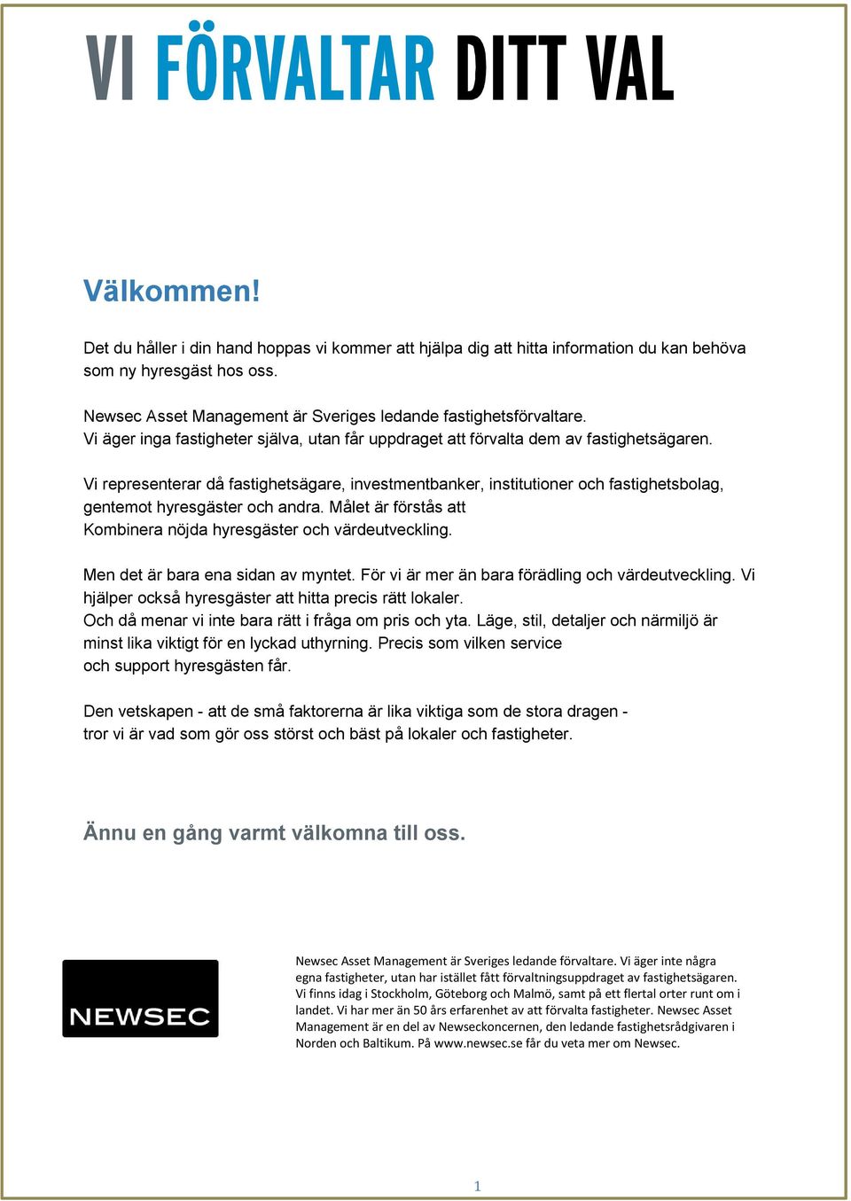 Vi representerar då fastighetsägare, investmentbanker, institutioner och fastighetsbolag, gentemot hyresgäster och andra. Målet är förstås att Kombinera nöjda hyresgäster och värdeutveckling.