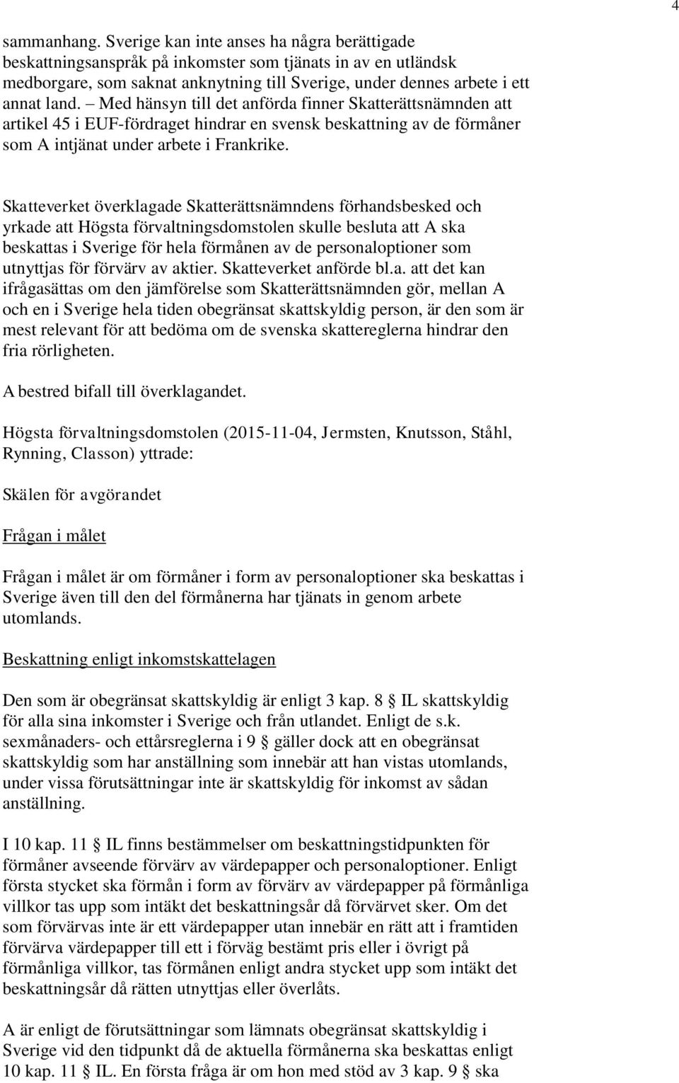 Med hänsyn till det anförda finner Skatterättsnämnden att artikel 45 i EUF-fördraget hindrar en svensk beskattning av de förmåner som A intjänat under arbete i Frankrike.