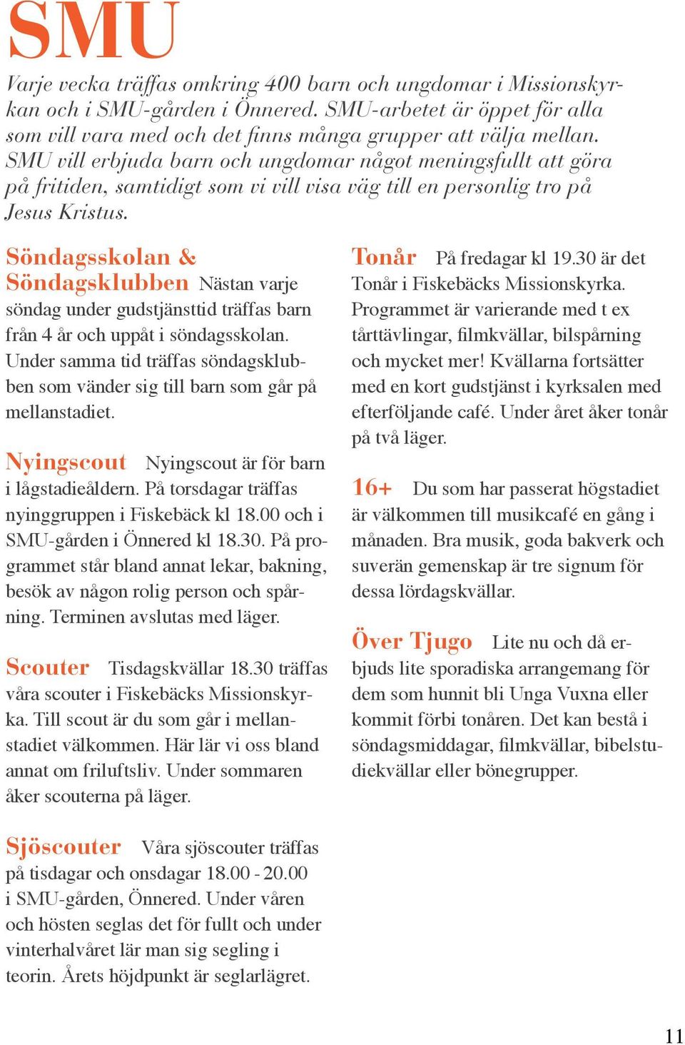 Söndagsskolan & Söndagsklubben Nästan varje söndag under gudstjänsttid träffas barn från 4 år och uppåt i söndagsskolan.