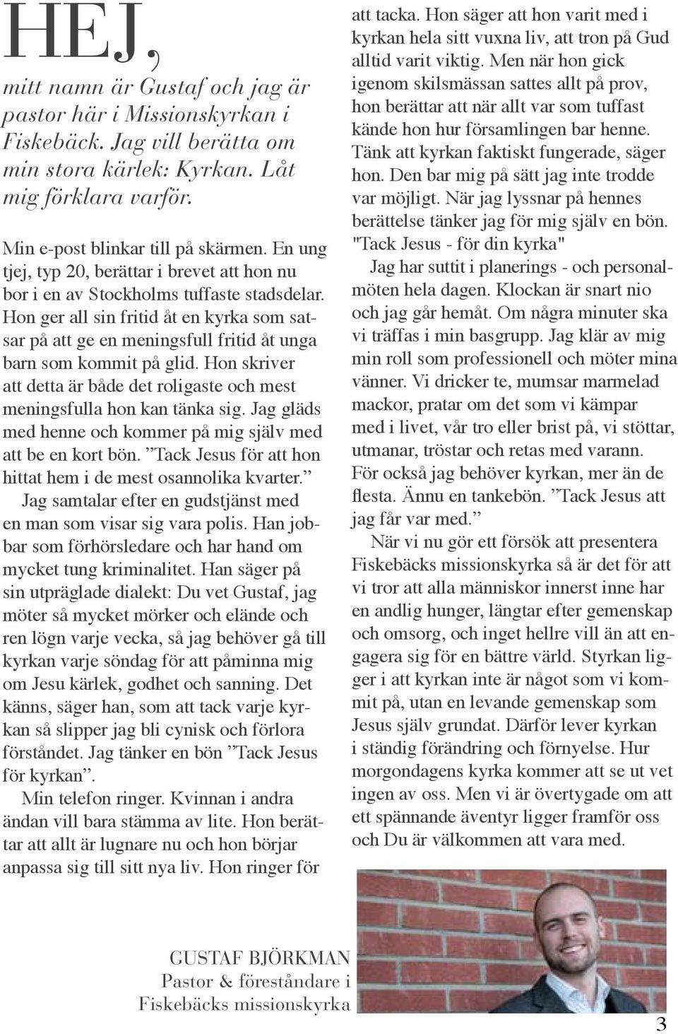 Hon ger all sin fritid åt en kyrka som satsar på att ge en meningsfull fritid åt unga barn som kommit på glid. Hon skriver att detta är både det roligaste och mest meningsfulla hon kan tänka sig.