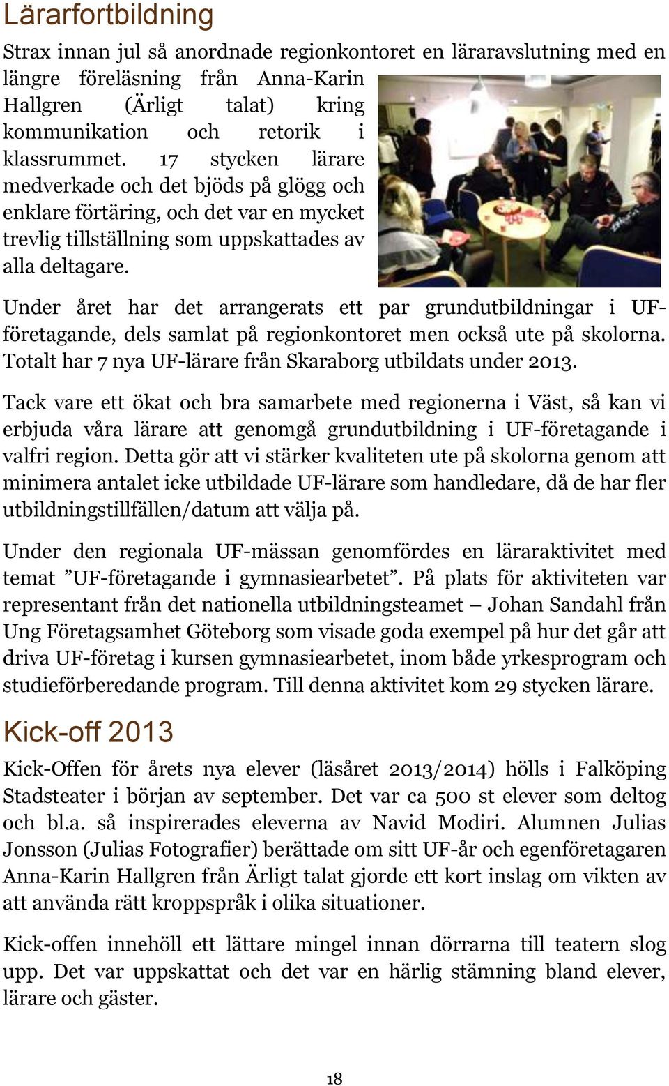 Under året har det arrangerats ett par grundutbildningar i UFföretagande, dels samlat på regionkontoret men också ute på skolorna. Totalt har 7 nya UF-lärare från Skaraborg utbildats under 2013.