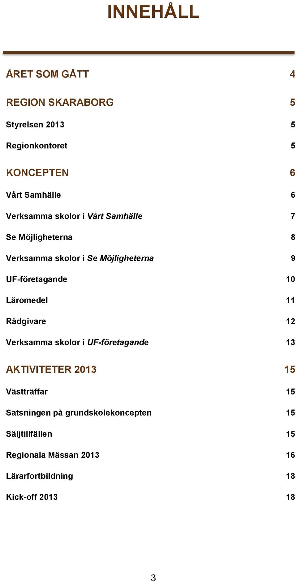 10 Läromedel 11 Rådgivare 12 Verksamma skolor i UF-företagande 13 AKTIVITETER 2013 15 Västträffar 15