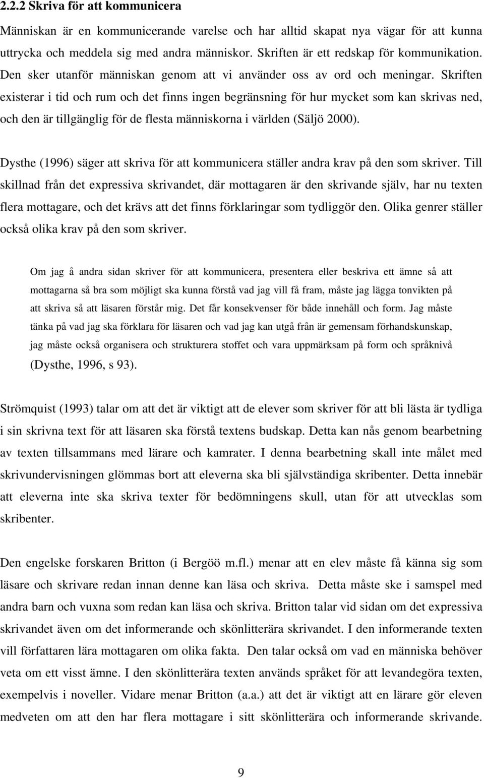 Skriften existerar i tid och rum och det finns ingen begränsning för hur mycket som kan skrivas ned, och den är tillgänglig för de flesta människorna i världen (Säljö 2000).