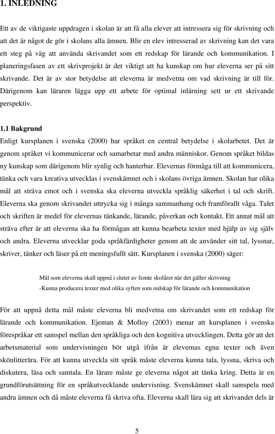 I planeringsfasen av ett skrivprojekt är det viktigt att ha kunskap om hur eleverna ser på sitt skrivande. Det är av stor betydelse att eleverna är medvetna om vad skrivning är till för.