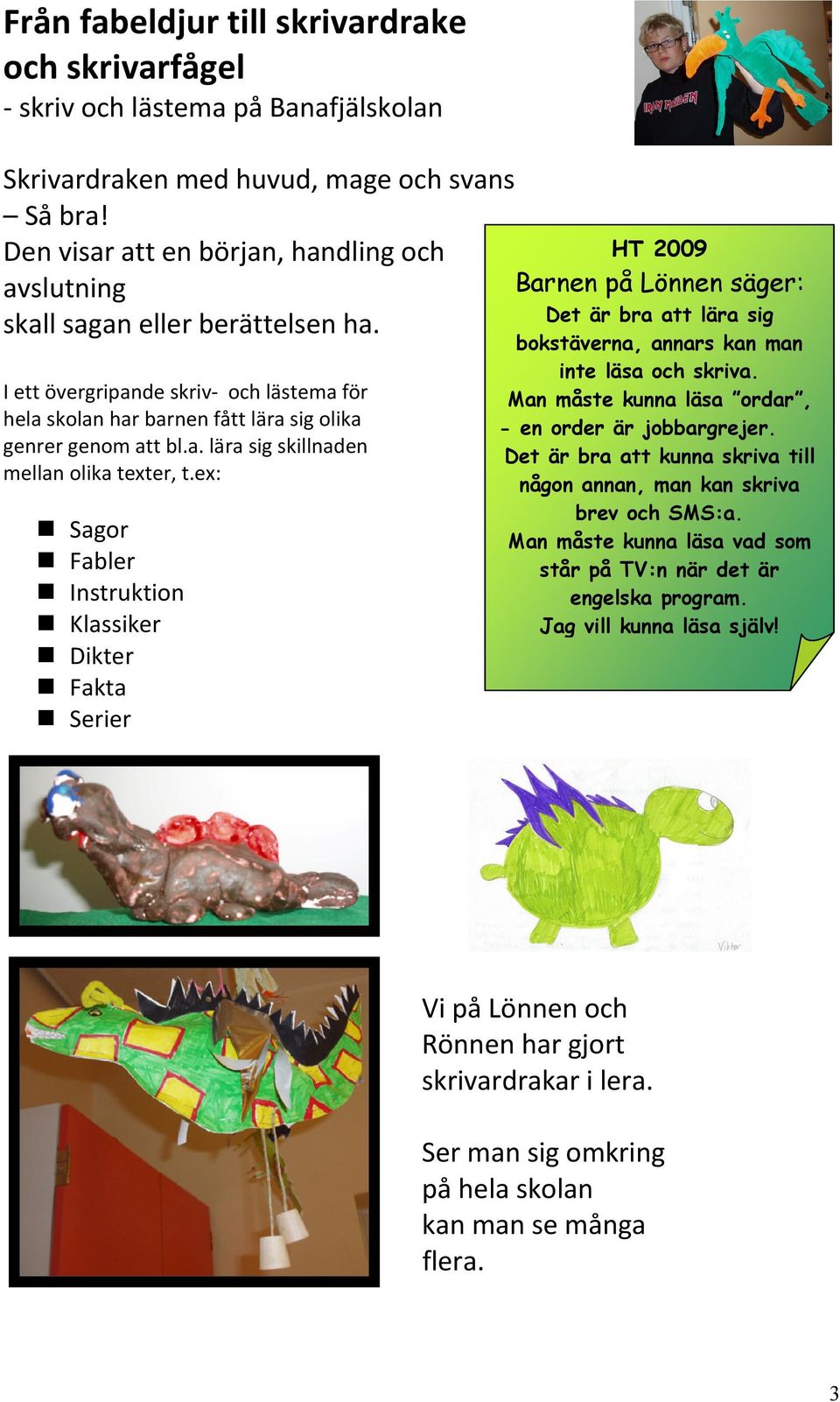 ex: Sagor Fabler Instruktion Klassiker Dikter Fakta Serier HT 2009 Barnen på Lönnen säger: Det är bra att lära sig bokstäverna, annars kan man inte läsa och skriva.