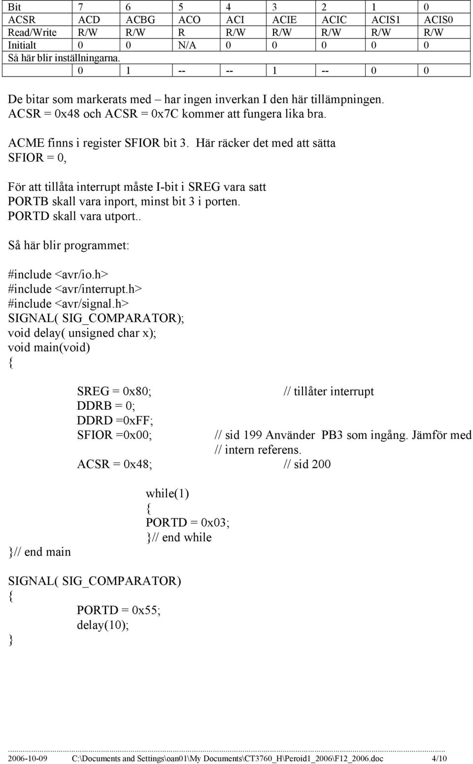 Här räcker det med att sätta SFIOR = 0, För att tillåta interrupt måste I-bit i SREG vara satt PORTB skall vara inport, minst bit 3 i porten. PORTD skall vara utport.