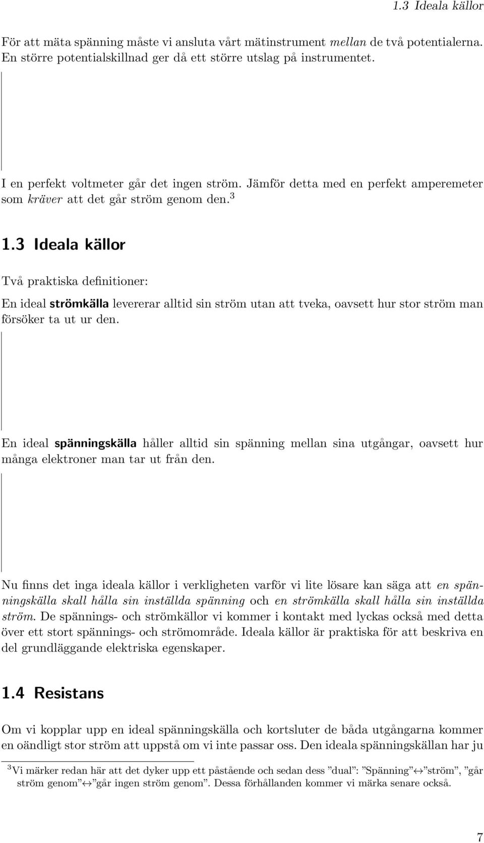 3 Ideala källor Två praktiska definitioner: En ideal strömkälla levererar alltid sin ström utan att tveka, oavsett hur stor ström man försöker ta ut ur den.