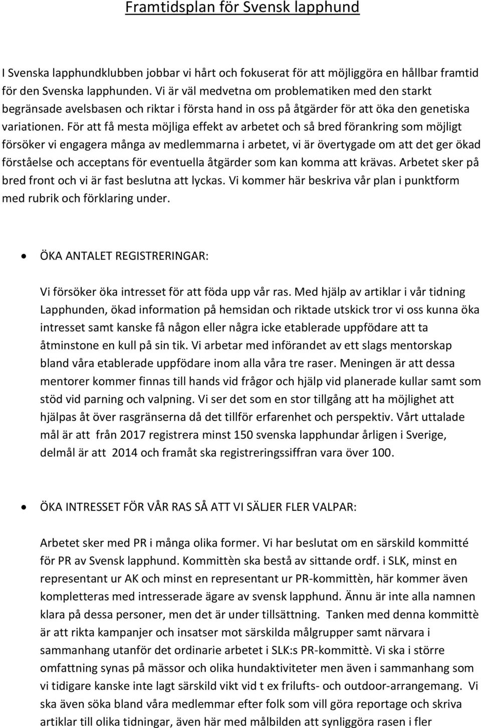 För att få mesta möjliga effekt av arbetet och så bred förankring som möjligt försöker vi engagera många av medlemmarna i arbetet, vi är övertygade om att det ger ökad förståelse och acceptans för