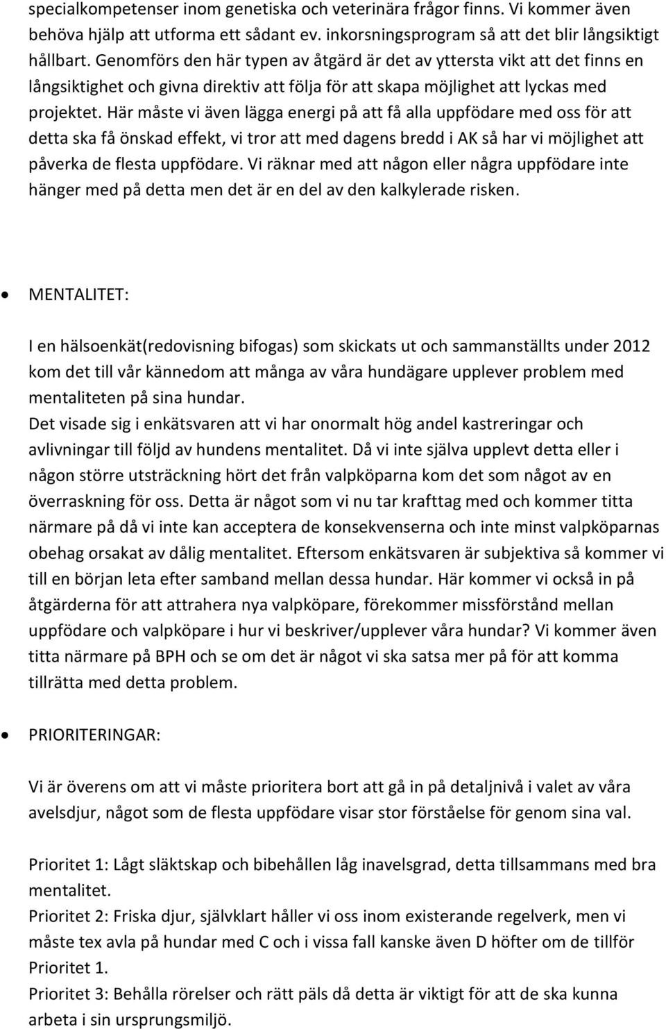 Här måste vi även lägga energi på att få alla uppfödare med oss för att detta ska få önskad effekt, vi tror att med dagens bredd i AK så har vi möjlighet att påverka de flesta uppfödare.