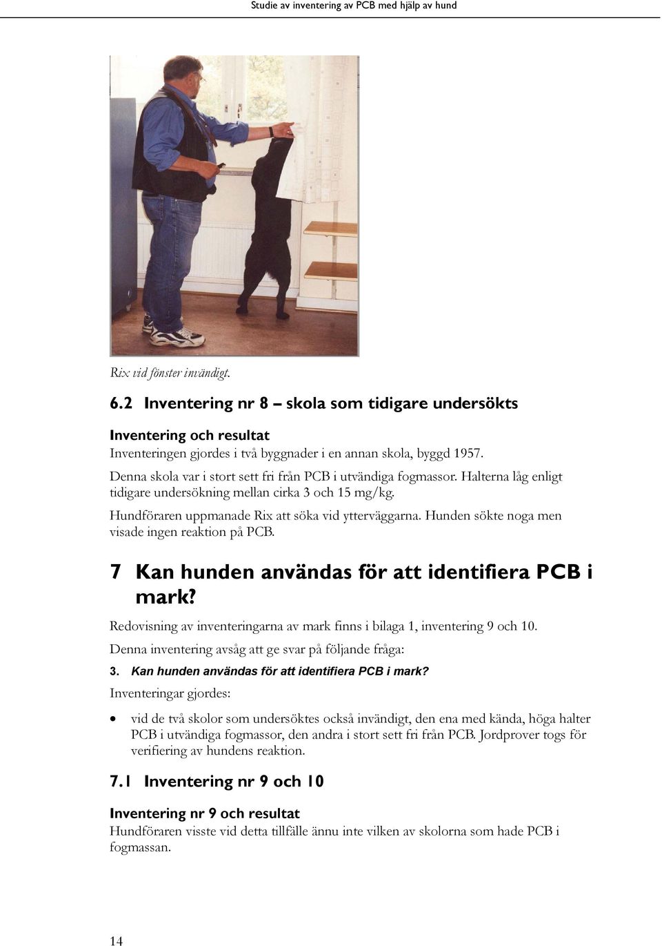 Hunden sökte noga men visade ingen reaktion på PCB. 7 Kan hunden användas för att identifiera PCB i mark? Redovisning av inventeringarna av mark finns i bilaga 1, inventering 9 och 10.