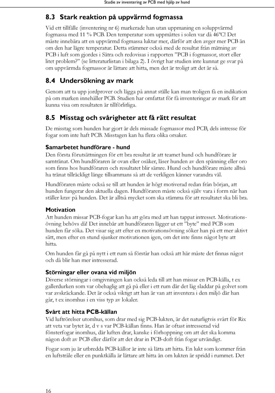 Detta stämmer också med de resultat från mätning av PCB i luft som gjordes i Sätra och redovisas i rapporten PCB i fogmassor, stort eller litet problem? (se litteraturlistan i bilaga 2).