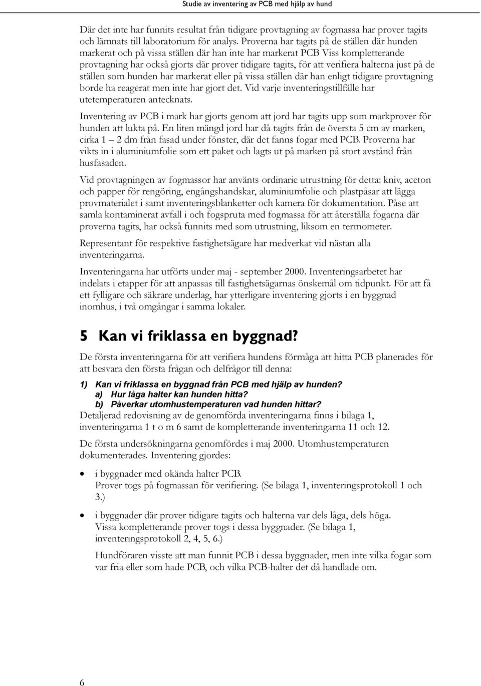 halterna just på de ställen som hunden har markerat eller på vissa ställen där han enligt tidigare tagning borde ha reagerat men inte har gjort det.