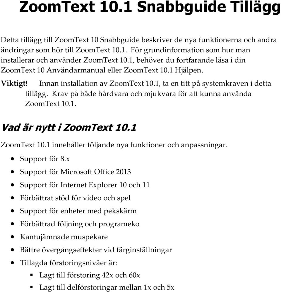 Krav på både hårdvara och mjukvara för att kunna använda ZoomText 10.1. Vad är nytt i ZoomText 10.1 ZoomText 10.1 innehåller följande nya funktioner och anpassningar. Support för 8.