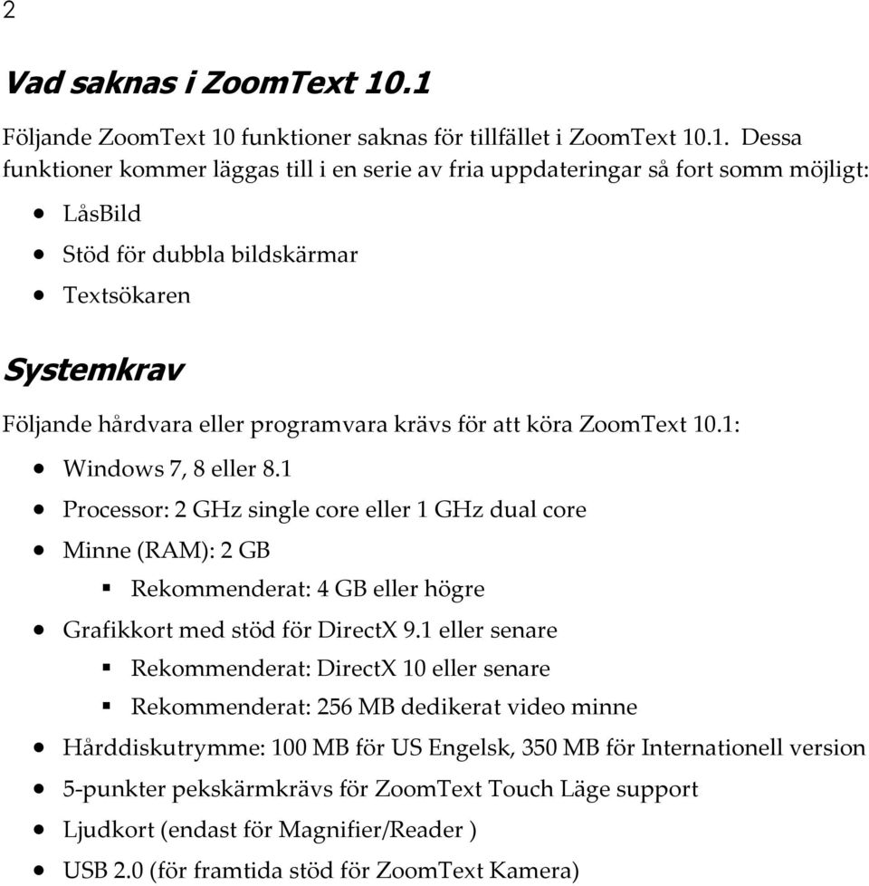 bildskärmar Textsökaren Systemkrav Följande hårdvara eller programvara krävs för att köra ZoomText 10.1: Windows 7, 8 eller 8.