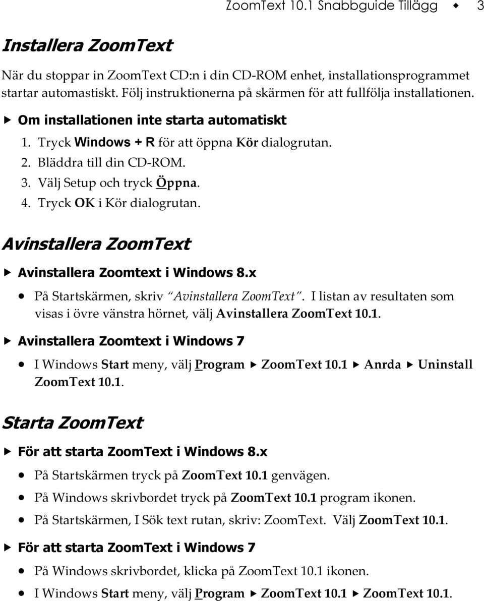 Välj Setup och tryck Öppna. 4. Tryck OK i Kör dialogrutan. Avinstallera ZoomText Avinstallera Zoomtext i Windows 8.x På Startskärmen, skriv Avinstallera ZoomText.