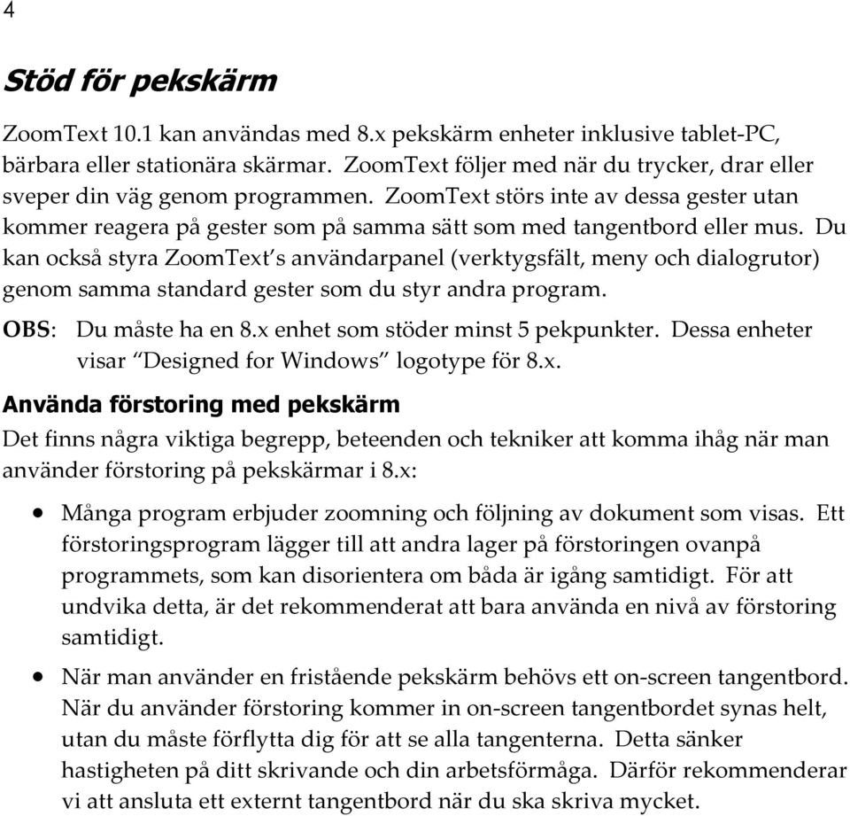 Du kan också styra ZoomText s användarpanel (verktygsfält, meny och dialogrutor) genom samma standard gester som du styr andra program. OBS: Du måste ha en 8.x enhet som stöder minst 5 pekpunkter.